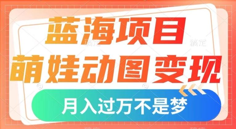 蓝海项目，萌娃动图变现，几分钟一个视频，小白也可直接入手，月入1w+【揭秘】-桀创项目掘金社