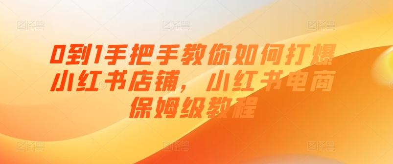 0到1手把手教你如何打爆小红书店铺，小红书电商保姆级教程-桀创项目掘金社