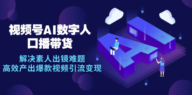 视频号数字人AI口播带货，解决素人出镜难题，高效产出爆款视频引流变现-桀创项目掘金社