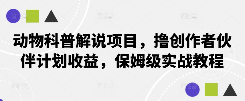 动物科普解说项目，撸创作者伙伴计划收益，保姆级实战教程-桀创项目掘金社