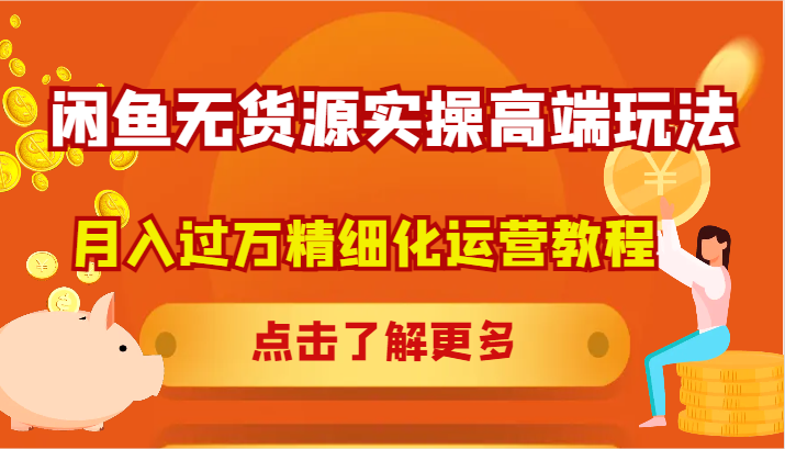 闲鱼无货源实操高端玩法，月入过万精细化运营教程-桀创项目掘金社