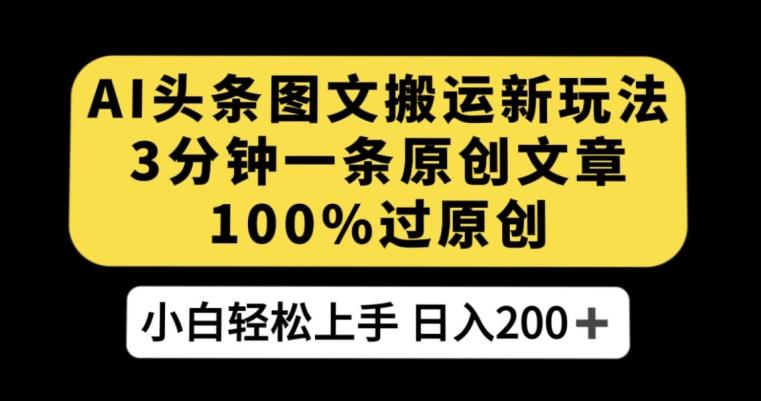 AI头条图文搬运新玩法，3分钟一条原创文章，100%过原创轻松日入200+【揭秘】-桀创项目掘金社
