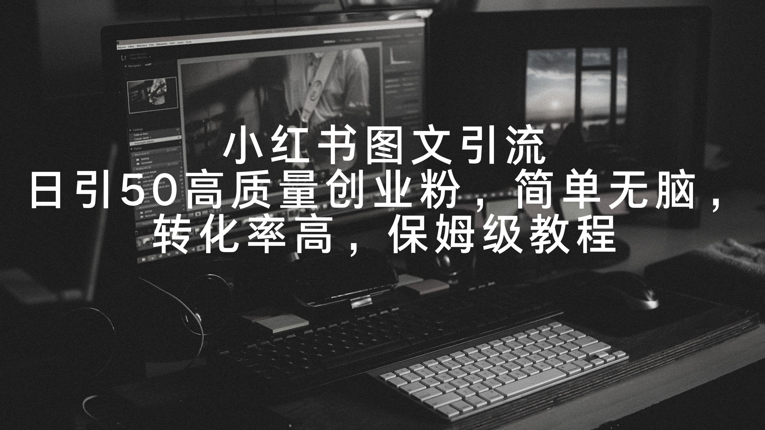 小红书图文引流，日引50高质量创业粉，简单无脑，转化率高，保姆级教程-桀创项目掘金社