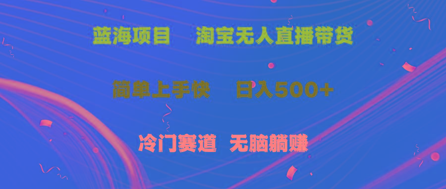 蓝海项目  淘宝无人直播冷门赛道  日赚500+无脑躺赚  小白有手就行-桀创项目掘金社