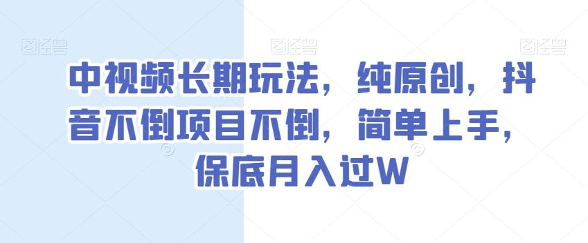 中视频长期玩法，纯原创，抖音不倒项目不倒，简单上手，保底月入过W【揭秘】-桀创项目掘金社