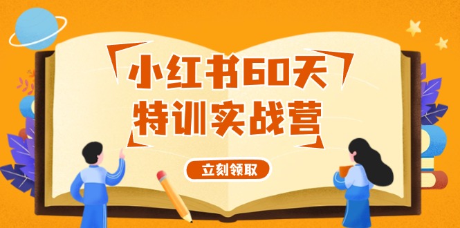 小红书60天特训实战营(系统课)从0打造能赚钱的小红书账号(55节课)-桀创项目掘金社