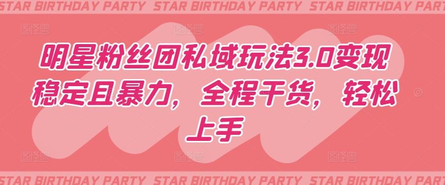 明星粉丝团私域玩法3.0变现稳定且暴力，全程干货，轻松上手【揭秘】-桀创项目掘金社