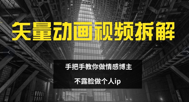 矢量动画视频全拆解 手把手教你做情感博主 不露脸做个人ip【揭秘】-桀创项目掘金社