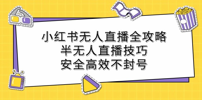 小红书无人直播全攻略：半无人直播技巧，安全高效不封号-桀创项目掘金社
