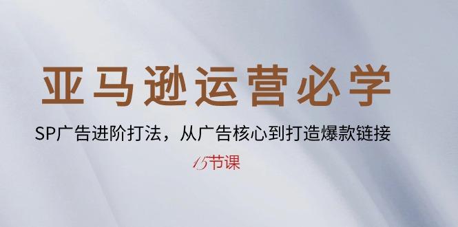 亚马逊运营必学： SP广告进阶打法，从广告核心到打造爆款链接-15节课-桀创项目掘金社