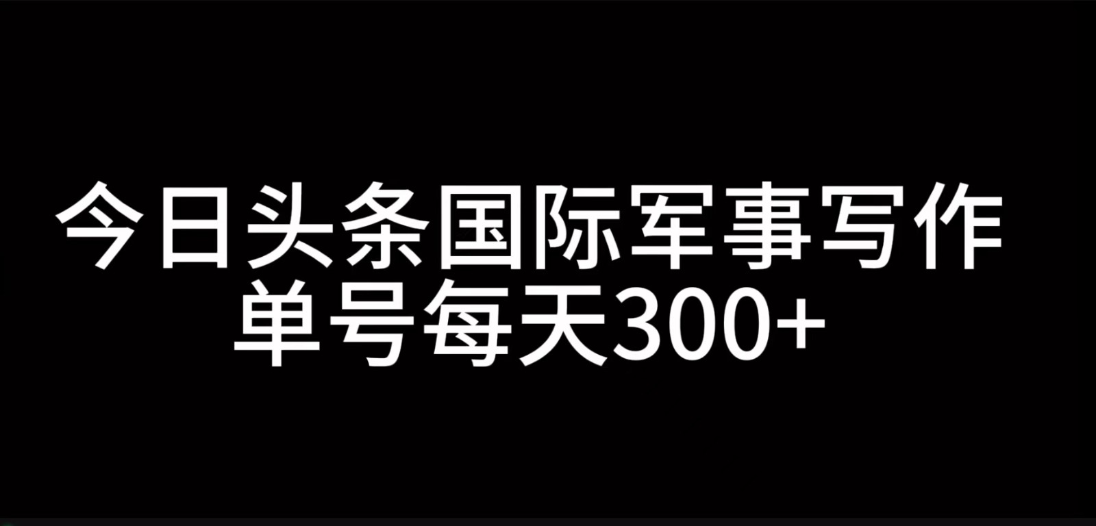 今日头条国际军事写作，利用AI创作，单号日入300+-桀创项目掘金社