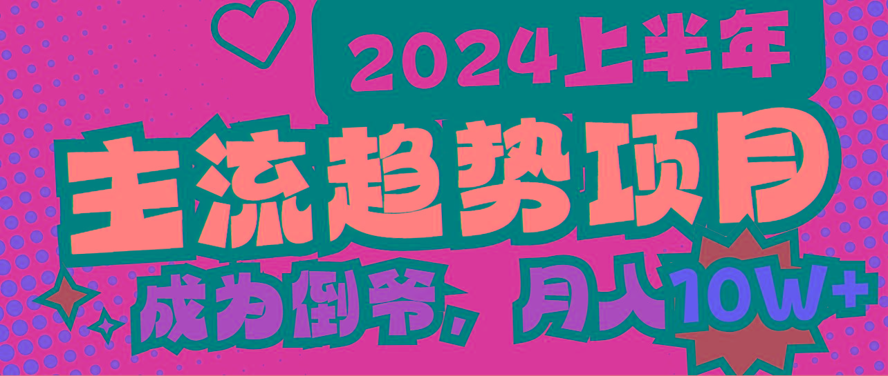 2024上半年主流趋势项目，打造中间商模式，成为倒爷，易上手，用心做，…-桀创项目掘金社