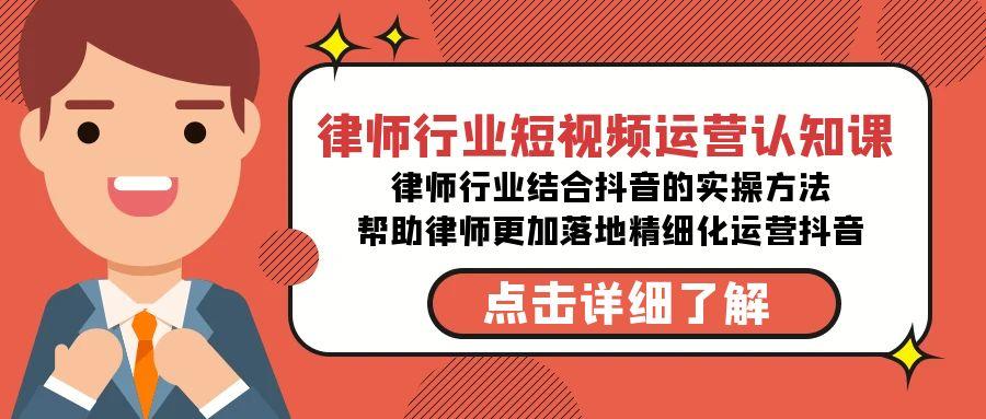 律师行业-短视频运营认知课，律师行业结合抖音的实战方法-高清无水印课程-桀创项目掘金社