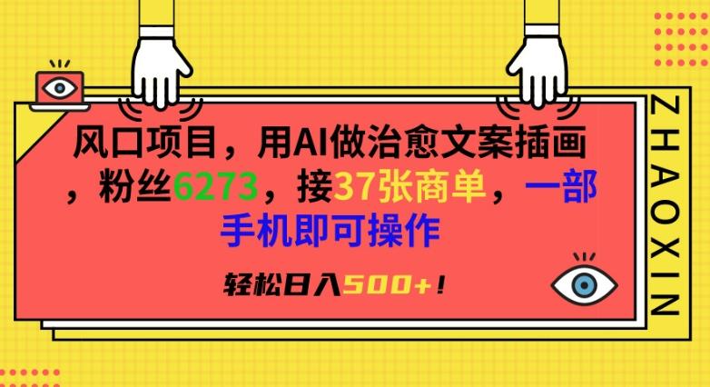 风口项目，用AI做治愈文案插画，粉丝6273，接37张商单，一部手机即可操作，轻松日入500+【揭秘】-桀创项目掘金社