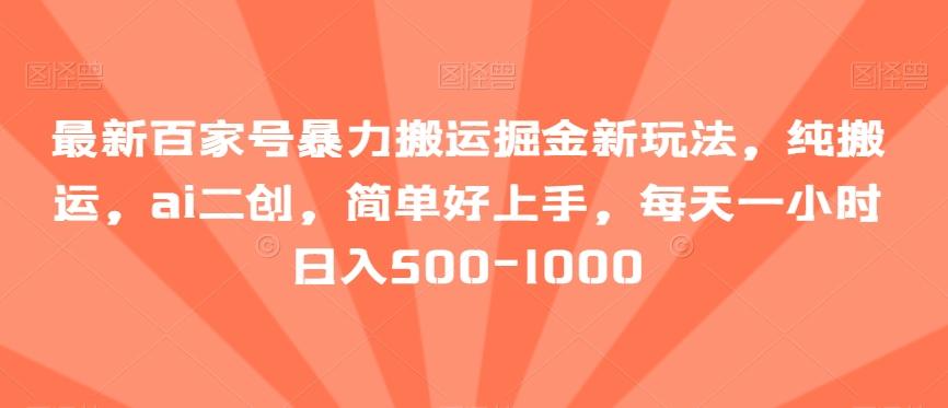最新百家号暴力搬运掘金新玩法，纯搬运，ai二创，简单好上手，每天一小时日入500-1000【揭秘】-桀创项目掘金社