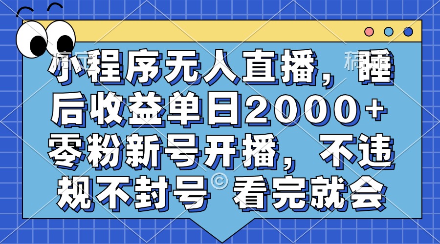 小程序无人直播，睡后收益单日2000+ 零粉新号开播，不违规不封号 看完就会-桀创项目掘金社