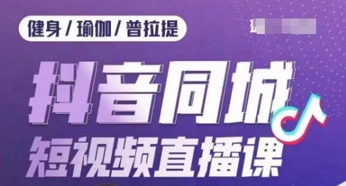 健身行业抖音同城短视频直播课，通过抖音低成本获客提升业绩，门店标准化流程承接流量-桀创项目掘金社