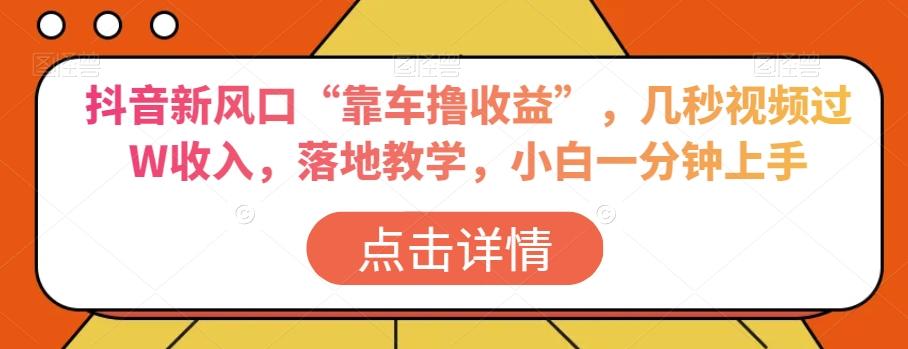 抖音新风口“靠车撸收益”，几秒视频过W收入，落地教学，小白一分钟上手【揭秘】-桀创项目掘金社