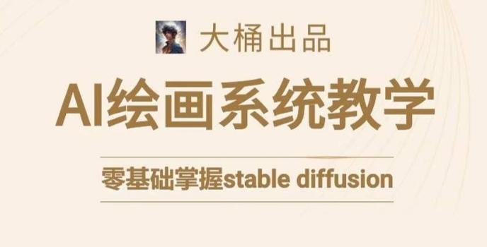 大桶的stable diffusion系统课程，零基础系统性学习AI绘画，小白也能轻松上手-桀创项目掘金社