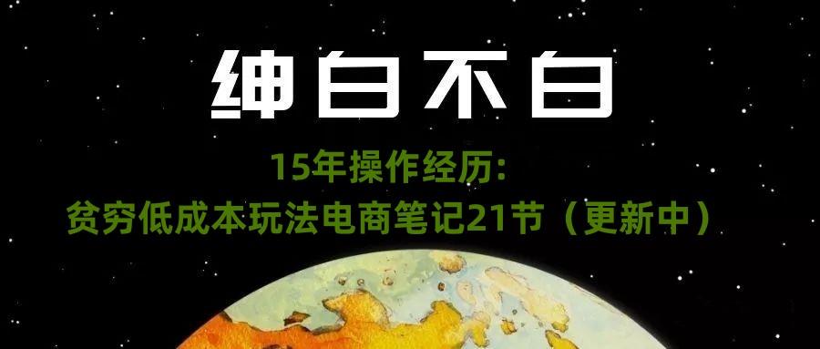 绅白不白·15年操作经历：贫穷低成本玩法电商笔记21节（1107日更新）-桀创项目掘金社