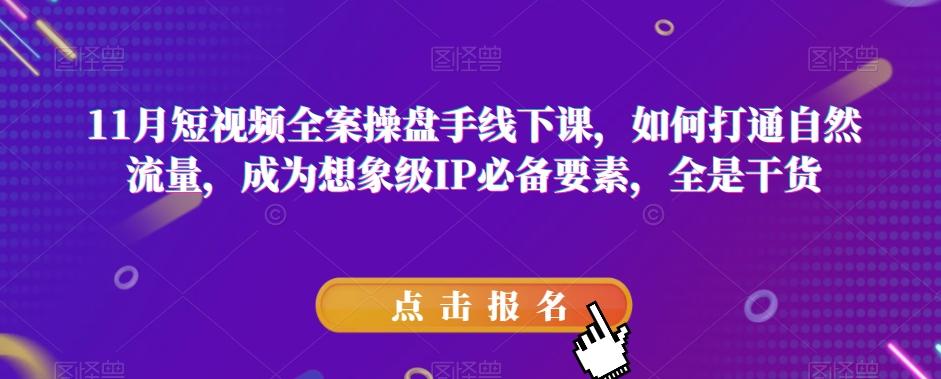 11月短视频全案操盘手线下课，如何打通自然流量，成为想象级IP必备要素，全是干货-桀创项目掘金社