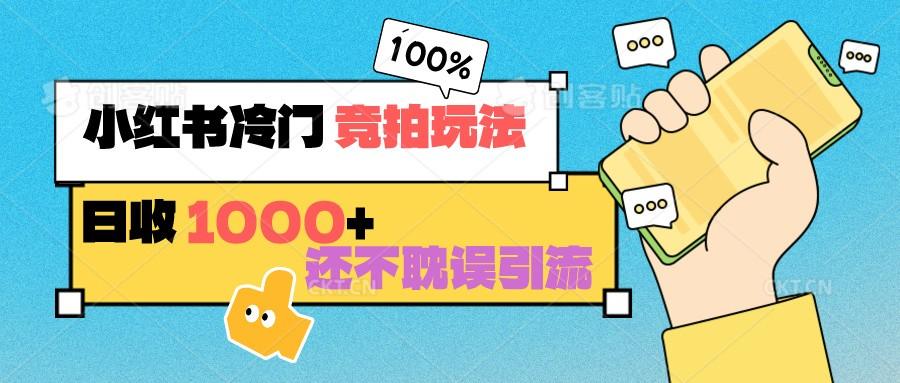 小红书冷门 竞拍玩法 日收1000+ 不耽误引流 可以做店铺 可以做私域-桀创项目掘金社
