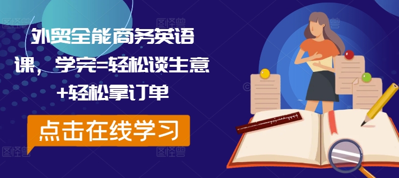外贸全能商务英语课，学完=轻松谈生意+轻松拿订单-桀创项目掘金社