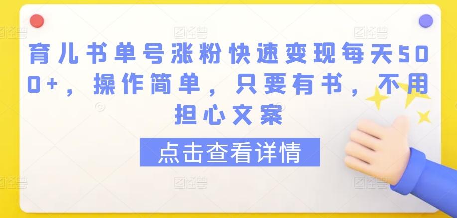育儿书单号涨粉快速变现每天500+，操作简单，只要有书，不用担心文案【揭秘】-桀创项目掘金社
