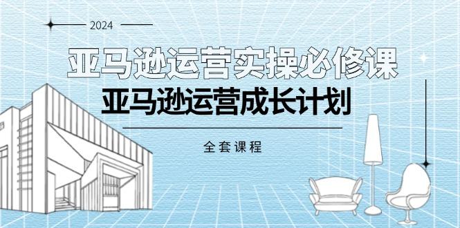 亚马逊运营实操必修课，亚马逊运营成长计划(全套课程-桀创项目掘金社