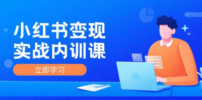 小红书变现实战内训课，0-1实现小红书-IP变现 底层逻辑/实战方法/训练结合-桀创项目掘金社