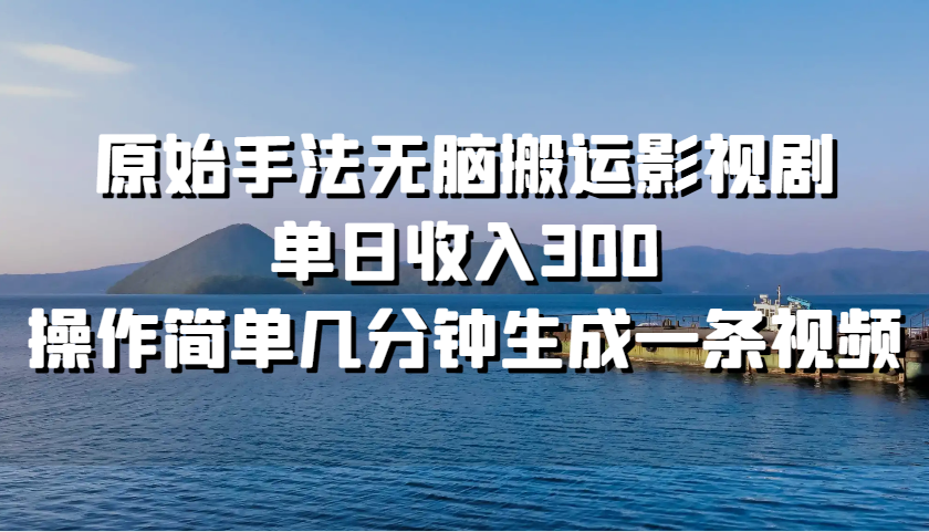 原始手法无脑搬运影视剧，单日收入300，操作简单几分钟生成一条视频-桀创项目掘金社
