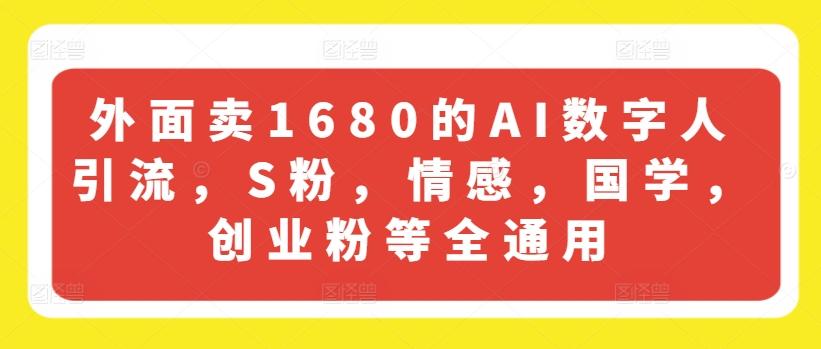 外面卖1680的AI数字人引流，S粉，情感，国学，创业粉等全通用-桀创项目掘金社