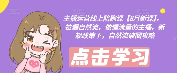 主播运营线上陪跑课【8月新课】，拉爆自然流，做懂流量的主播，新规政策下，自然流破圈攻略-桀创项目掘金社