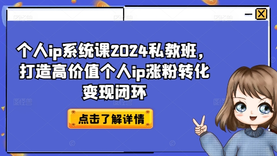 个人ip系统课2024私教班，打造高价值个人ip涨粉转化变现闭环-桀创项目掘金社