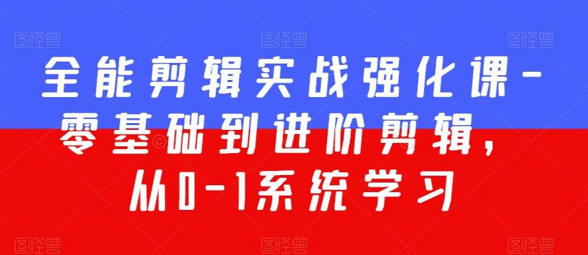 全能剪辑实战强化课-零基础到进阶剪辑，从0-1系统学习，200节课程加强版！-桀创项目掘金社
