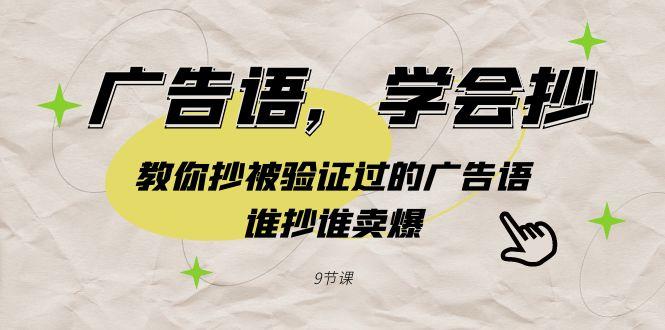 广告语，学会抄！教你抄被验证过的广告语，谁抄谁卖爆(9节课)-桀创项目掘金社