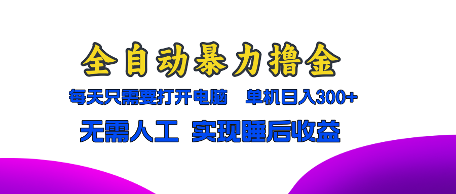 全自动暴力撸金，只需要打开电脑，单机日入300+无需人工，实现睡后收益-桀创项目掘金社
