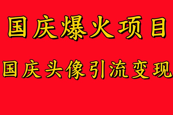 国庆爆火风口项目——国庆头像引流变现，零门槛高收益，小白也能起飞【揭秘】-桀创项目掘金社