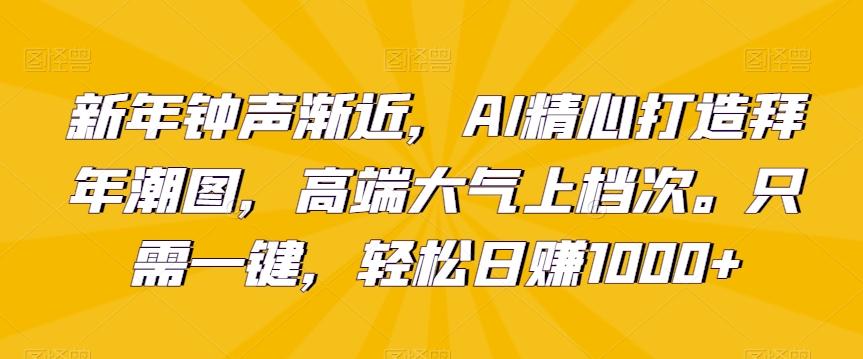 新年钟声渐近，AI精心打造拜年潮图，高端大气上档次。只需一键，轻松日赚1000+【揭秘】-桀创项目掘金社