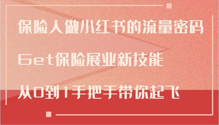 保险人做小红书的流量密码，Get保险展业新技能，从0到1手把手带你起飞-桀创项目掘金社
