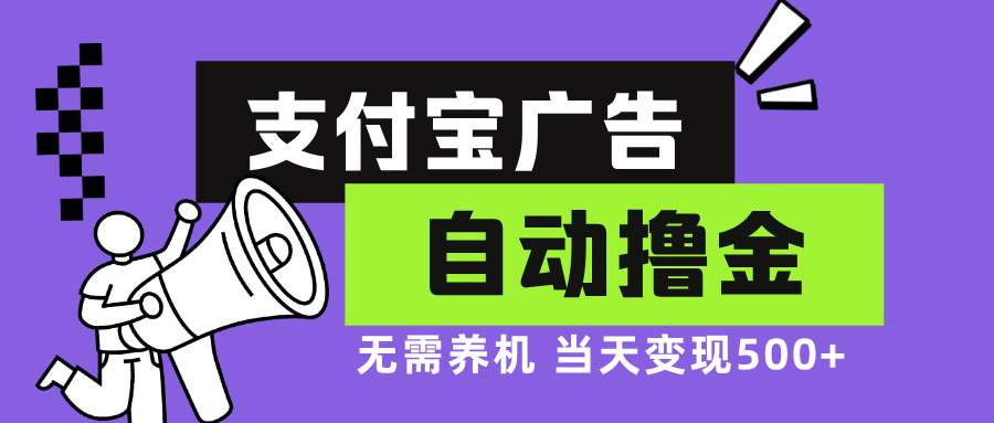 支付宝广告全自动撸金，无需养机，当天落地500+-桀创项目掘金社