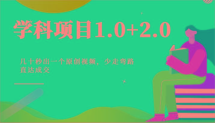 学科项目1.0+2.0：几十秒出一个原创视频，少走弯路直达成交！-桀创项目掘金社