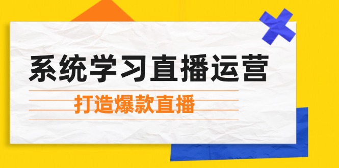 系统学习直播运营：掌握起号方法、主播能力、小店随心推，打造爆款直播-桀创项目掘金社