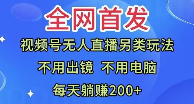 全网首发：视频号无人直播另类玩法，无需电脑，每天躺赚200+-桀创项目掘金社