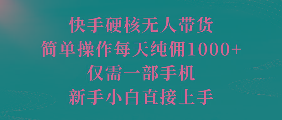 (9861期)快手硬核无人带货，简单操作每天纯佣1000+,仅需一部手机，新手小白直接上手-桀创项目掘金社