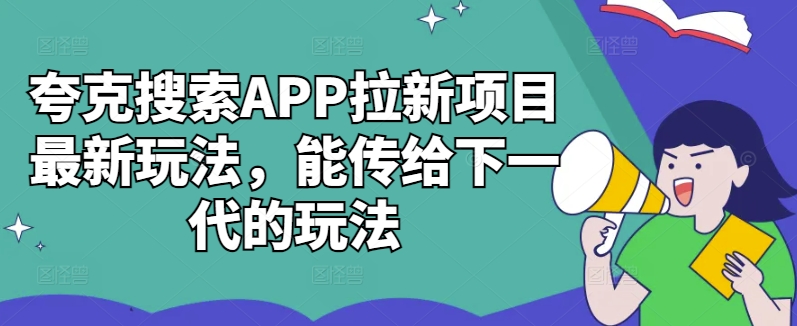 夸克搜索APP拉新项目最新玩法，能传给下一代的玩法-桀创项目掘金社