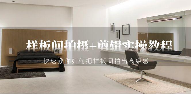 样板间拍摄+剪辑实操教程，快速教你如何把样板间拍出高级感(51节课)-桀创项目掘金社