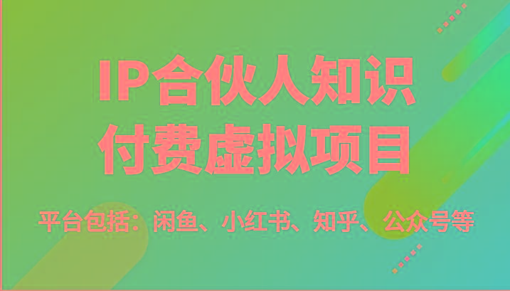 IP合伙人知识付费虚拟项目，包括：闲鱼、小红书、知乎、公众号等(51节)-桀创项目掘金社