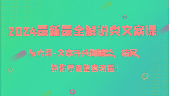 2024最新最全解说类文案课，从大纲-文案开头到铺垫，结尾，教你原创整套流程！-桀创项目掘金社