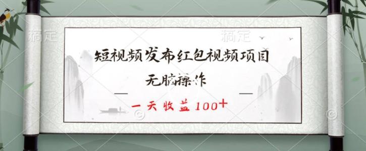 短视频发布红包视频项目，无脑操作，一天收益100+-桀创项目掘金社